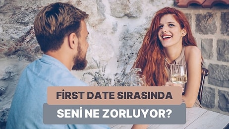 First Date Sırasında Seni En Çok Zorlayan Şey Ne?