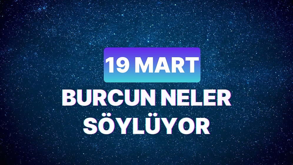 Günlük Burç Yorumuna Göre 19 Mart Salı Günün Nasıl Geçecek?