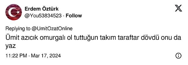 Bir kullanıcı ise Ümit Özat'a tepki gösterdi. Fenerbahçeli futbolcuların taraftarları dövdüğünü söyledi.