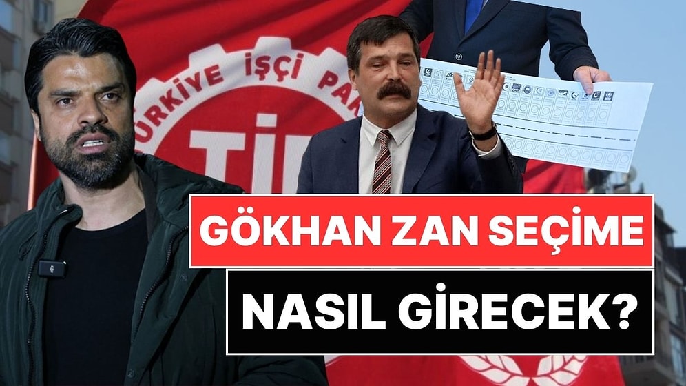 TIP'in Adaylıktan Çektiği Gökhan Zan Nasıl Seçime Girecek?