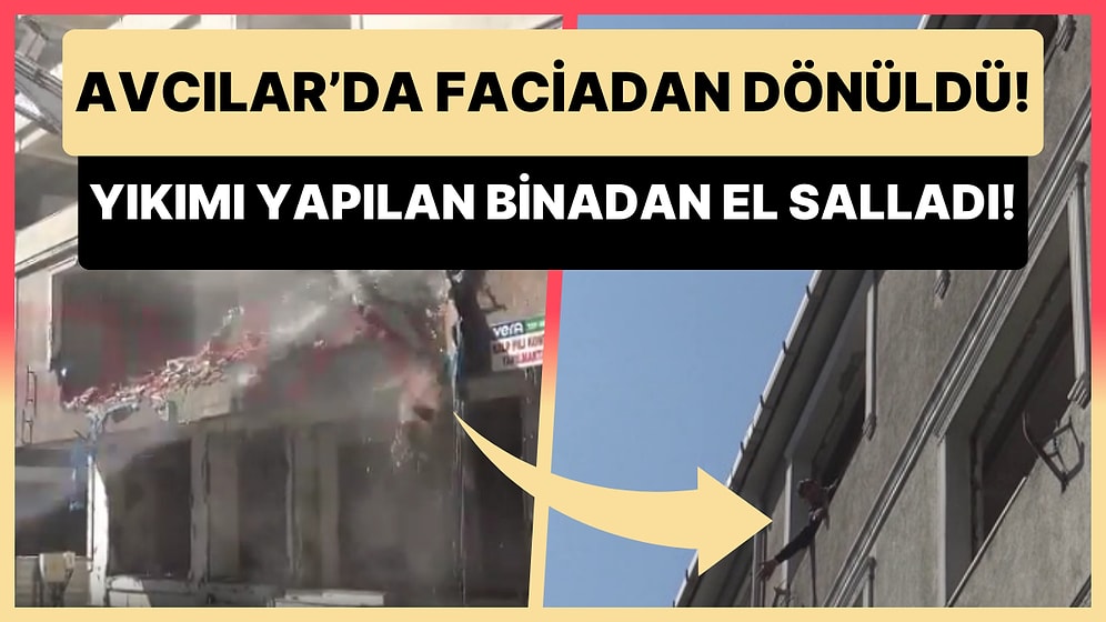 Avcılar'da Bir Binanın Yıkım İşlemi Yapılırken Felaketten Dönüldü: 4. Katta Uyuyan Kişi Ekiplere El Salladı!