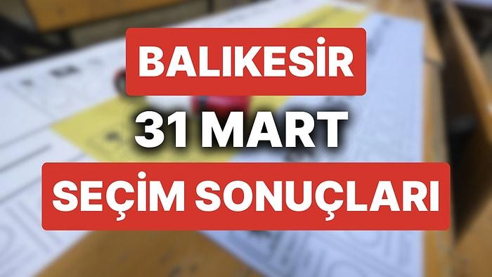 Balıkesir 31 Mart Yerel Seçim Sonuçları: Balıkesir'de Hangi Aday Önde? Büyükşehir Belediye Başkanı Kim Oldu?