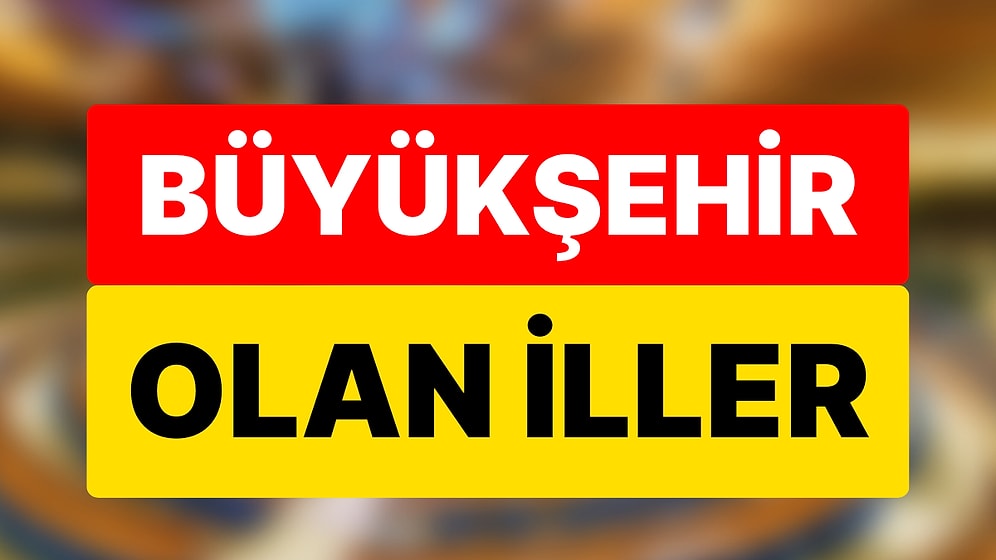 Türkiye'deki Büyükşehir Belediyeleri : Hangi İller Büyükşehir Belediyesi Olarak Kabul Ediliyor?