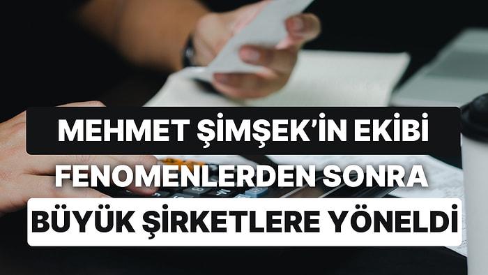 Maliye Yakın Markajda! Mehmet Şimşek'in Ekibi Fenomenlerden Sonra Büyük Şirketlere Yöneldi