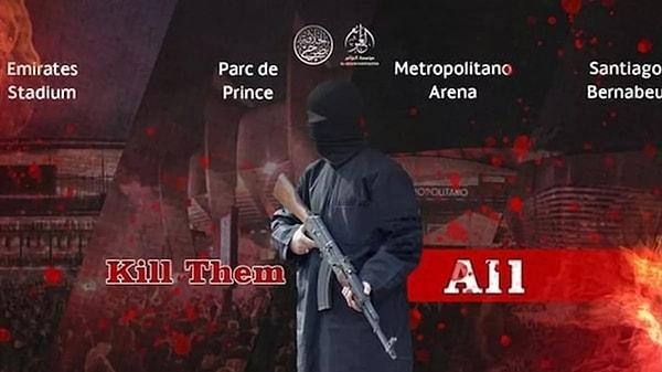 Örgüt; İngiltere’den Emirates, Fransa’dan Parc de Prince ve İspanya’dan Metropolitan Arena ile Santiago Bernabeu stadyumlarının isimlerinin bulunduğu görselin üzerine silahlı bir teröristle birlikte 'Hepsini öldür' notunu yazdı.