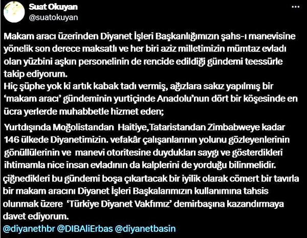 Diyanet'e lüks araç eleştirisinde bulunanları eleştiren Okuyan şu ifadeleri kullandı: 'Makam aracı üzerinden Diyanet İşleri Başkanlığımızın şahs-ı manevisine yönelik son derece maksatlı ve her biri aziz milletimizin mümtaz evladı olan yüz bini aşkın personelinin de rencide edildiği gündemi teessürle takip ediyorum.