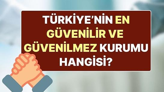 Türkiye’nin En Güvenilir ve En Güvenilmez Kurumu/Kuruluşu Hangisi?