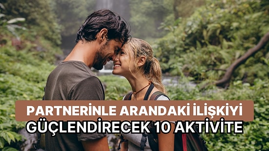 İnceldiği Yerden Toparlıyoruz: Partnerinle Aranızdaki İlişkiyi Güçlendirecek 10 Aktivite