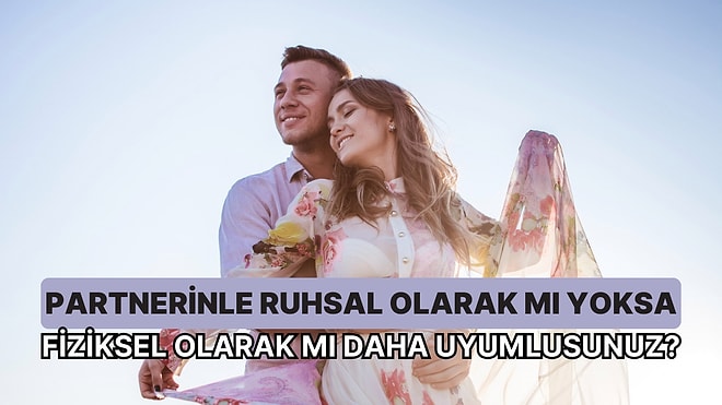 Partnerinle Ruhsal Olarak mı Yoksa Fiziksel Olarak mı Daha Uyumlusunuz?