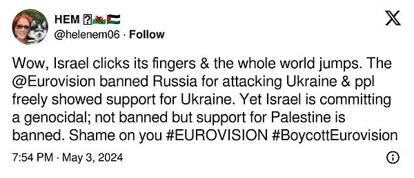 "İsrail parmaklarını şıklatıyor ve tüm dünya atlıyor.  @Eurovision  Rusya'nın Ukrayna'ya saldırmasını kınadı ve halk Ukrayna'ya özgürce destek gösterdi. Oysa İsrail soykırım yapıyor; Yasak değil ama Filistin'e destek yasak. Yazıklar olsun size."