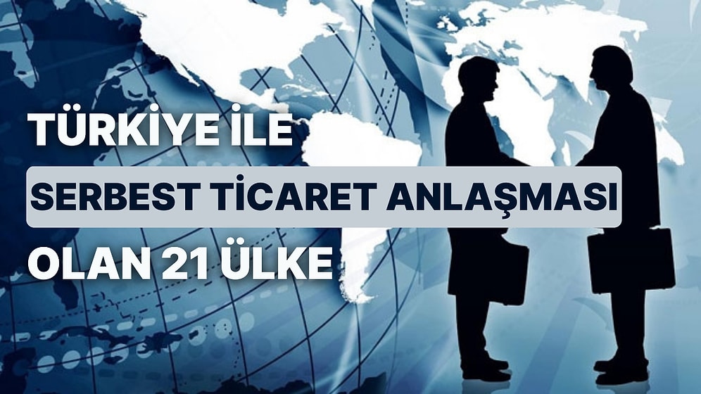 Türkiye ile Serbest Ticaret Anlaşması Olan 21 Ülke