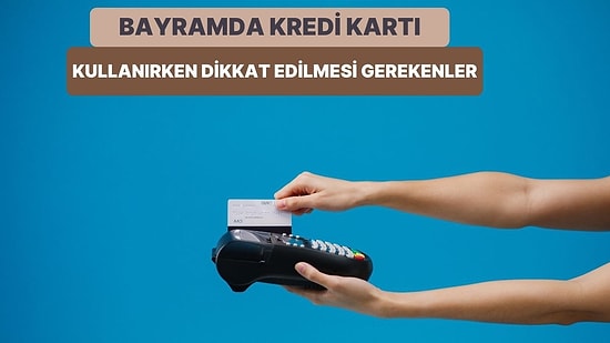 Bayramda Kredi Kartı Kullanırken Dikkat Etmeniz Gereken 10 Şey