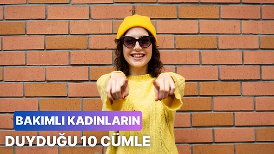 Bakımlı Kadınların Duymaktan Bıktığı Klişeleşmiş 10 Cümle