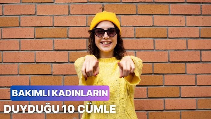 Bakımlı Kadınların Duymaktan Bıktığı Klişeleşmiş 10 Cümle