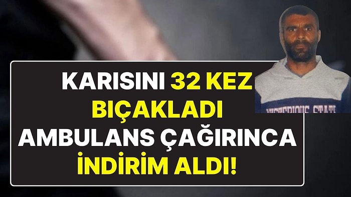 Karısını 32 Yerinden Bıçakladıktan Sonra Ambulans Çağırdığı İçin ‘İyi Hal’ İndirimi Uygulandı