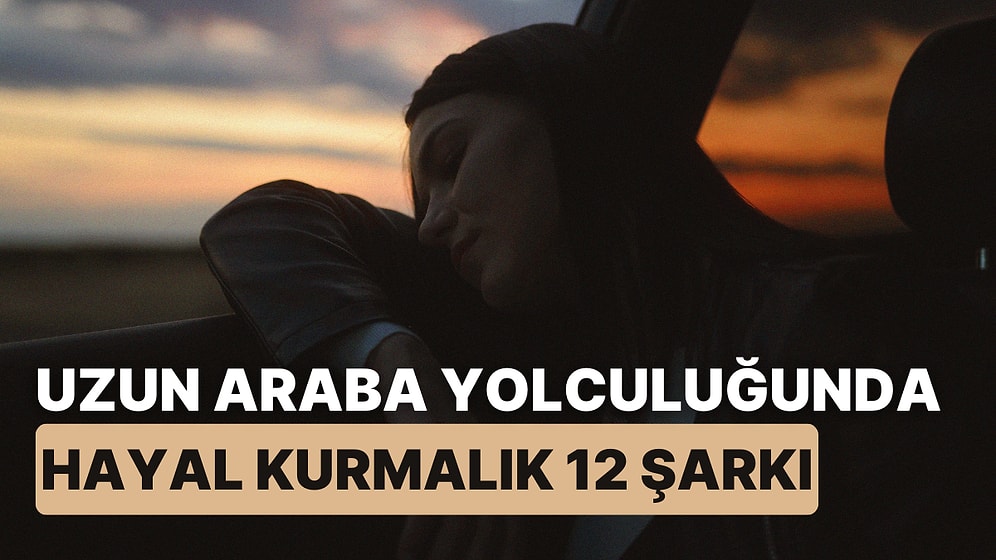 Uzun Araba Yolculuğunda Kafayı Cama Yaslayıp Hayal Kurmalık 12 Şarkı