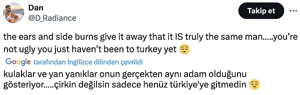 Tabii aynı kişi mi soruları da soruldu ve aynı kişi olduğuna karar kılındı. Güzel değilseniz henüz Türkiye'ye uğramamışsınızdır diye de ekledi.