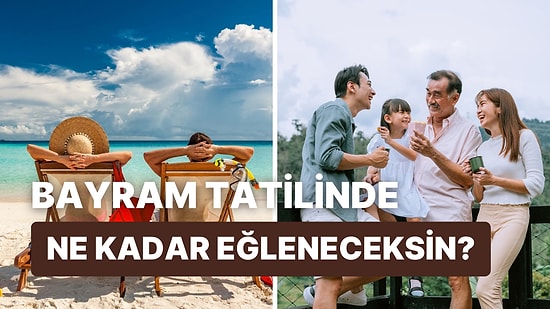 Bayram Tatilinde Ne Kadar Eğleneceksin?