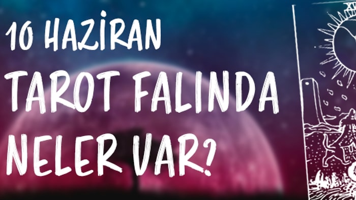 Tarot Falına Göre 10 Haziran Pazartesi Günü Senin İçin Nasıl Geçecek?