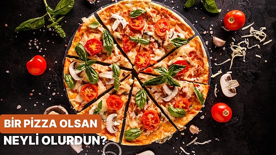 Bize Kendinden Bahset, Bir Pizza Olsaydın Neyli Olurdun Onu Söyleyelim!