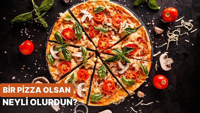 Bize Kendinden Bahset, Bir Pizza Olsaydın Neyli Olurdun Onu Söyleyelim!