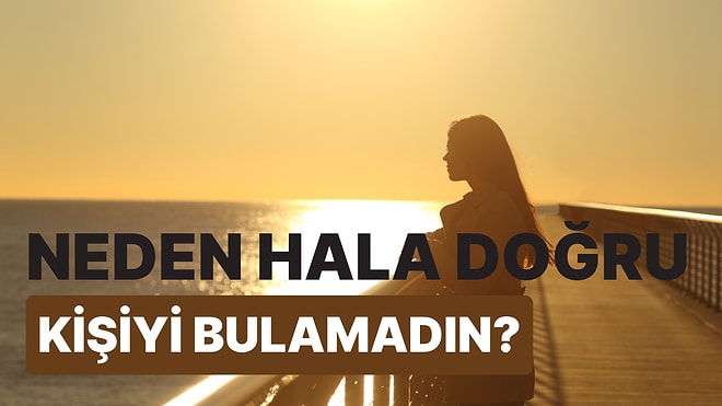 Neden Hala Doğru Kişiyi Bulamadın?