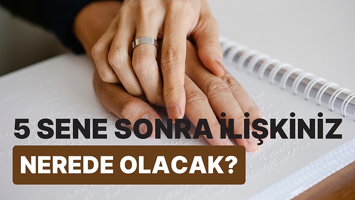 5 Sene Sonra İlişkiniz Nerede Olacak?