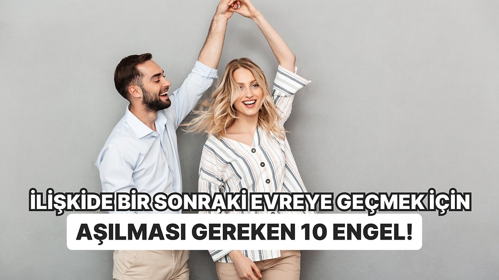 İlişkide Bir Sonraki Evreye Geçmek İçin Aşılması Gereken 10 Engel