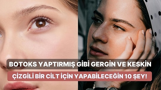 Botoks Yaptırmış Gibi Gergin ve Keskin Çizgili Bir Cilt İçin Yapabileceğin 10 Şey