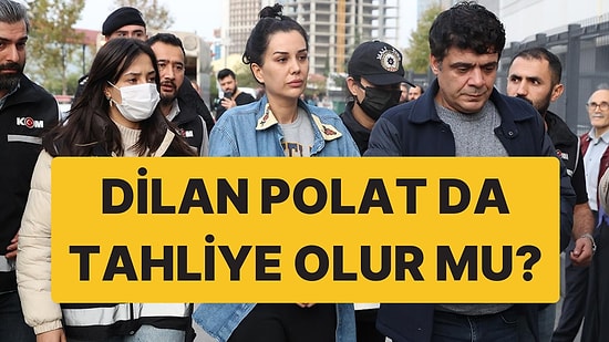 Dilan Polat Tahliye mi Oluyor? Savcı İstedi, Mahkeme Başkanı Reddetti!