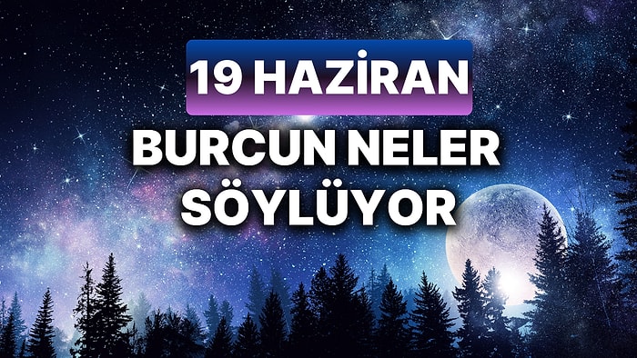 Günlük Burç Yorumuna Göre 19 Haziran Çarşamba Günün Nasıl Geçecek?