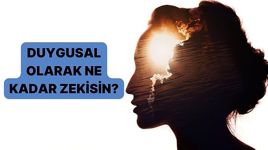 Duygusal Zeka Testi: Duygusal Olarak Ne Kadar Zeki Olduğunu Öğren!