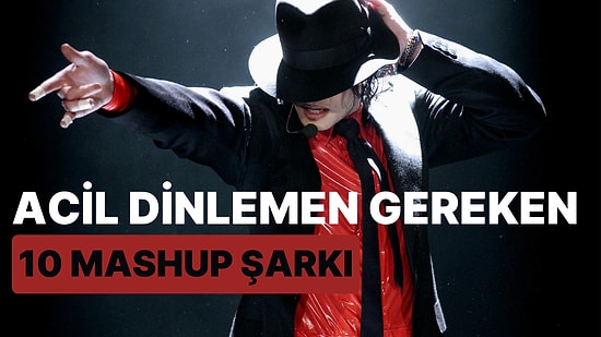 Herkesin işini Gücünü Bırakıp Acilen Dinlemesi Gereken 10 Mashup Şarkı