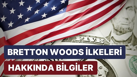 Uluslararası Para Sisteminin Kurallarını Belirleyen Bretton Woods İlkeleri Hakkında 11 Bilgi