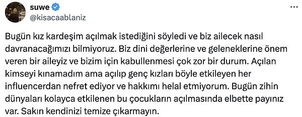 Kız kardeşinin açıldığını söyleyen kişi, ailecek nasıl bir tepki vereceklerini bilemediklerini söyledi. Ayrıca bu durumdan da influencer'ları sorumlu tuttu.