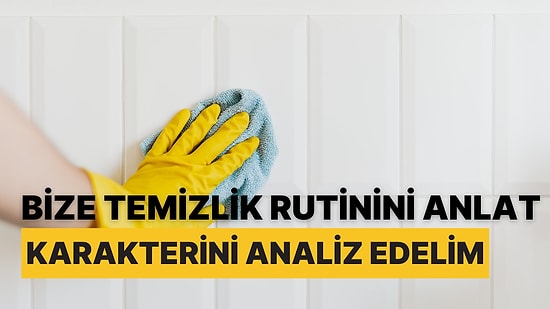 Bize Temizlik Rutinini Anlat, Karakterini Analiz Edelim!