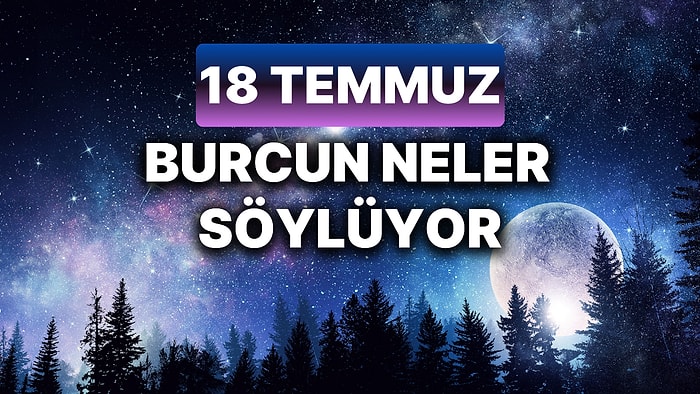 Günlük Burç Yorumuna Göre 18 Temmuz Perşembe Günün Nasıl Geçecek?