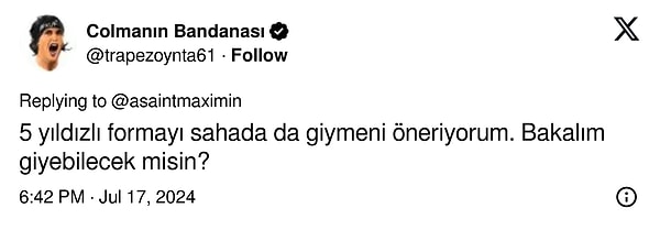 Bunun üzerine “trapezoynta61” isimli kullanıcı ise “5 yıldızlı formayı sahada da giymeni öneriyorum. Bakalım giyebilecek misin?” paylaşımını yaptı.