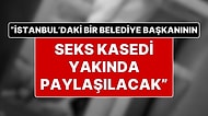Seks Kasedi Olayı Sonrası Yeni İddia: "İstanbul'daki Bir Belediye Başkanının Kasedi Yakında Servis Edilecek"
