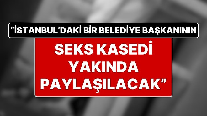 Seks Kasedi Olayı Sonrası Yeni İddia: "İstanbul'daki Bir Belediye Başkanının Kasedi Yakında Servis Edilecek"