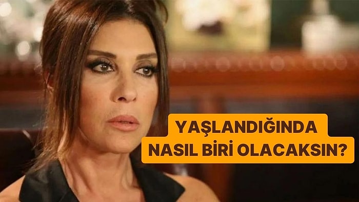 Yaşlandığında Nasıl Biri Olacaksın?