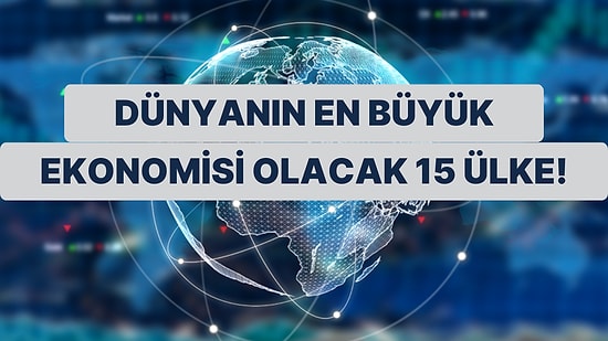 2050'de Dünyanın En Büyük Ekonomisine Sahip Olması Düşünülen 15 Ülke!