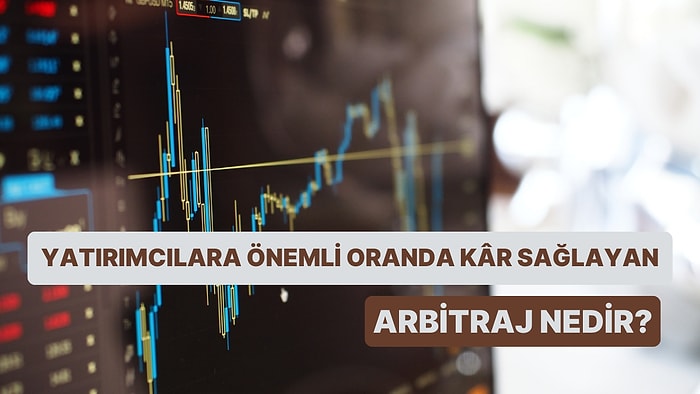 Her Ay Bir Yeni Finansal Bilgi: Yatırımcılara Önemli Oranda Kâr Sağlayan Arbitraj Nedir?