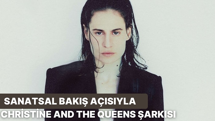 Sanatsal Bakış Açısıyla 10 Christine and the Queens Şarkısı