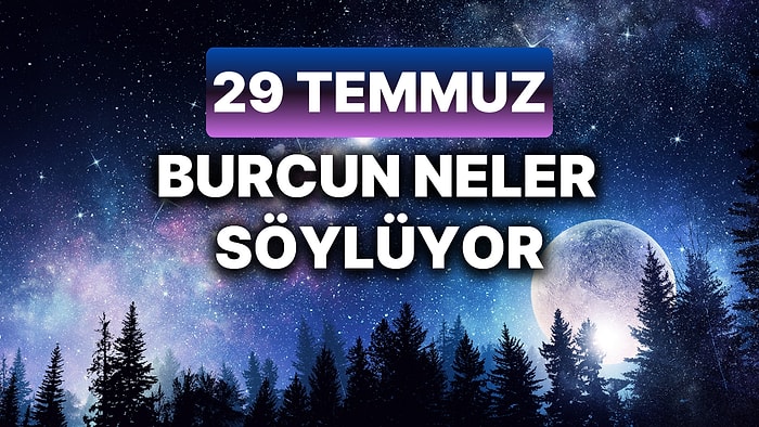 Günlük Burç Yorumuna Göre 29 Temmuz Pazartesi Günün Nasıl Geçecek?