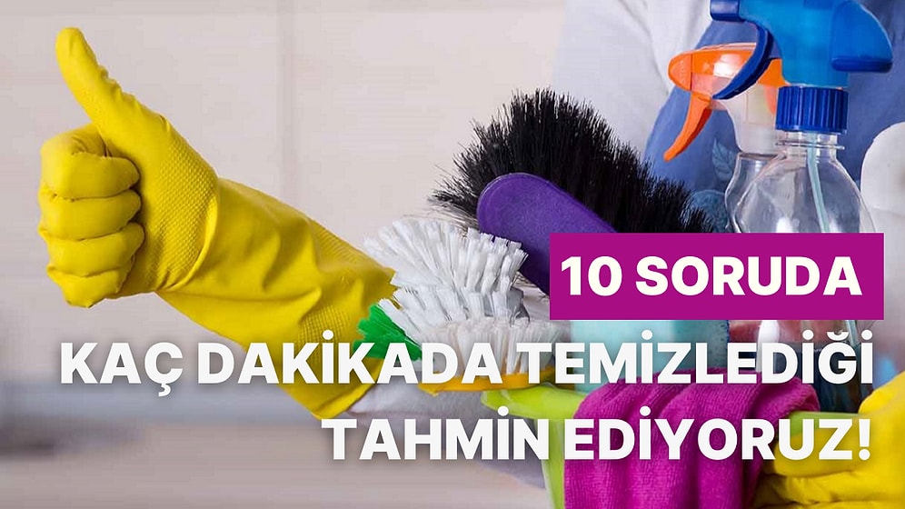 10 Soruda Evini Kaç Dakikada Temizlediğini Tahmin Ediyoruz!