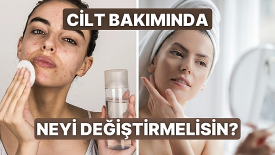 Cildinin İyiliği İçin Değiştirmen Gereken Şeyi Söylüyoruz!