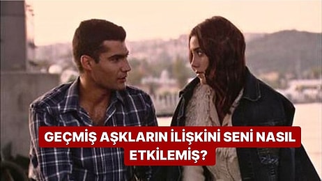 Geçmiş Aşkların Seni Nasıl Etkilemiş?