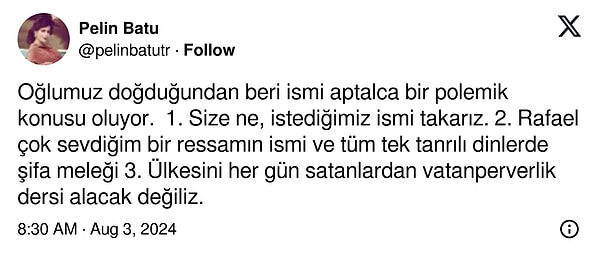 Eleştirilere "1. Size ne, istediğimiz ismi takarız. 2. Rafael çok sevdiğim bir ressamın ismi ve tüm tek tanrılı dinlerde şifa meleği 3. Ülkesini her gün satanlardan vatanperverlik dersi alacak değiliz." cümleleri ile sert çıkışan Pelin Batu'nun cevabı yine dillere düştü!