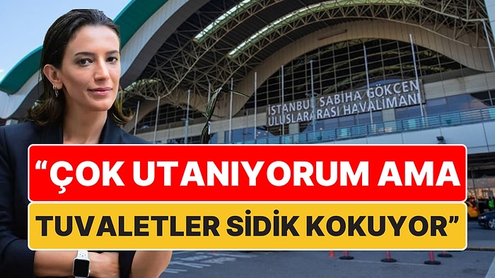 Nihal Yalçın, Sabiha Gökçen Havalimanı'nı Böyle Anlattı: "Çok Utanıyorum Ama Tuvaletler Sidik Kokuyor"